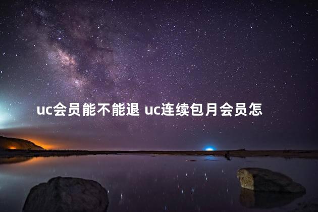 uc会员能不能退 uc连续包月会员怎么取消